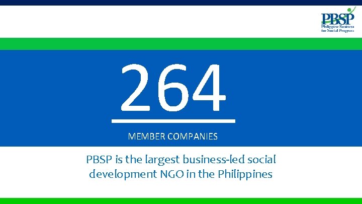 264 MEMBER COMPANIES PBSP is the largest business-led social development NGO in the Philippines