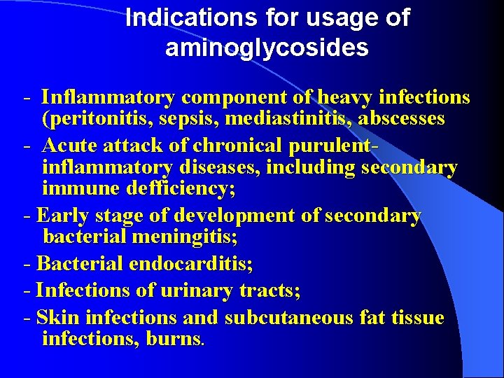 Indications for usage of aminoglycosides - Inflammatory component of heavy infections (peritonitis, sepsis, mediastinitis,