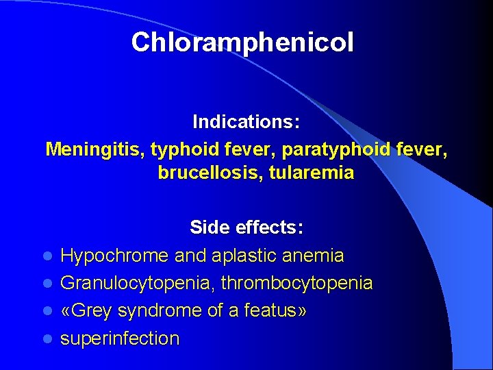 Chloramphenicol Indications: Meningitis, typhoid fever, paratyphoid fever, brucellosis, tularemia l l Side effects: Hypochrome