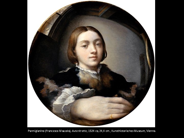 Parmigianino (Francesco Mazzola), Autoritratto, 1524 ca, 24, 4 cm. , Kunsthistorisches Museum, Vienna. 