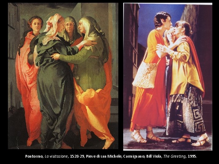 Pontormo, La visitazione, 1528 -29, Pieve di san Michele, Carmignano; Bill Viola, The Greeting,