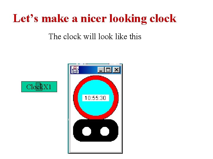 Let’s make a nicer looking clock The clock will look like this Clock. X