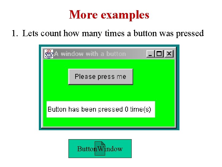 More examples 1. Lets count how many times a button was pressed Button. Window