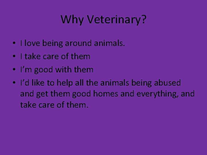 Why Veterinary? • • I love being around animals. I take care of them