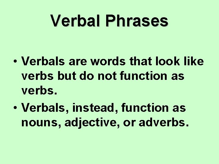 Verbal Phrases • Verbals are words that look like verbs but do not function