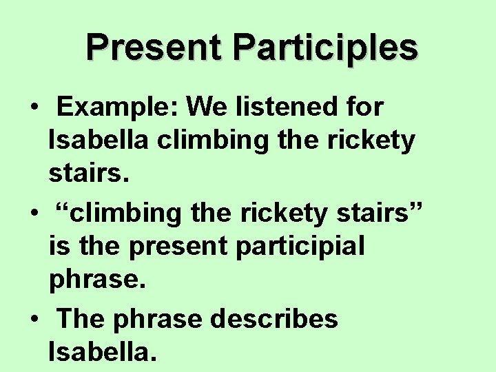 Present Participles • Example: We listened for Isabella climbing the rickety stairs. • “climbing