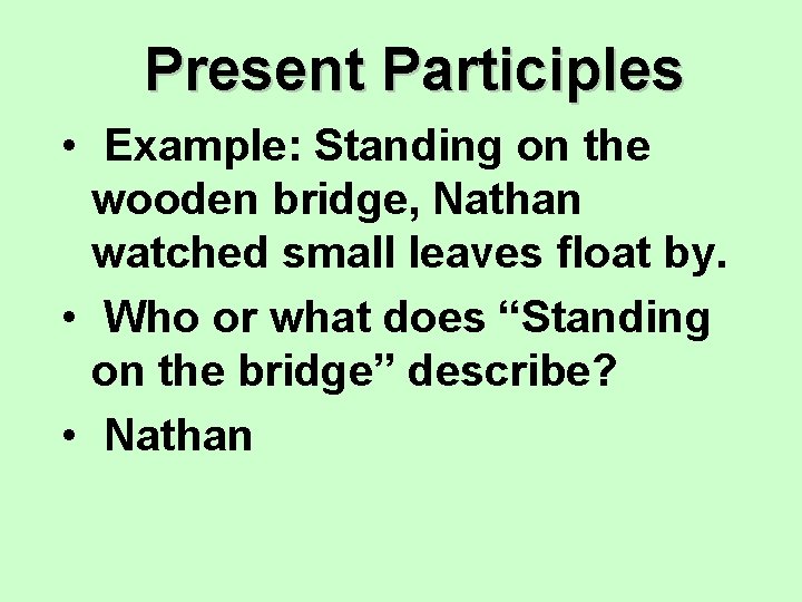 Present Participles • Example: Standing on the wooden bridge, Nathan watched small leaves float