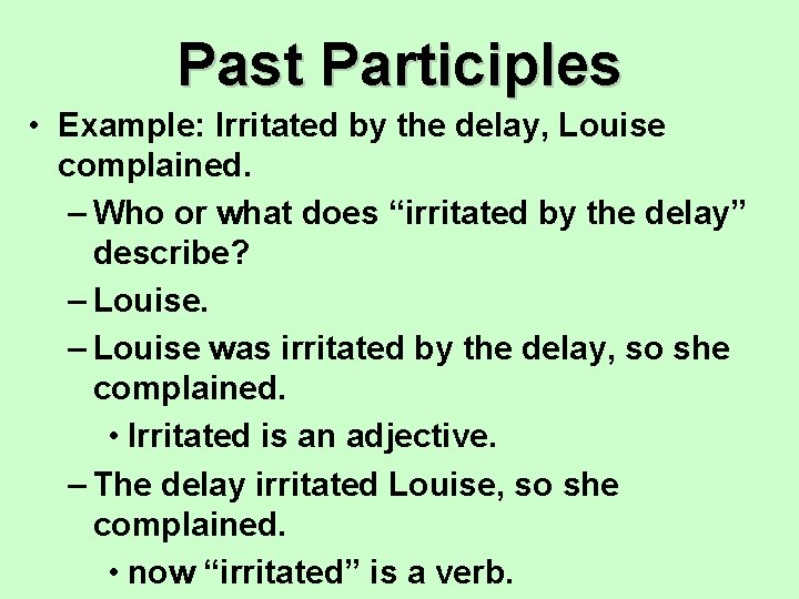 Past Participles • Example: Irritated by the delay, Louise complained. – Who or what