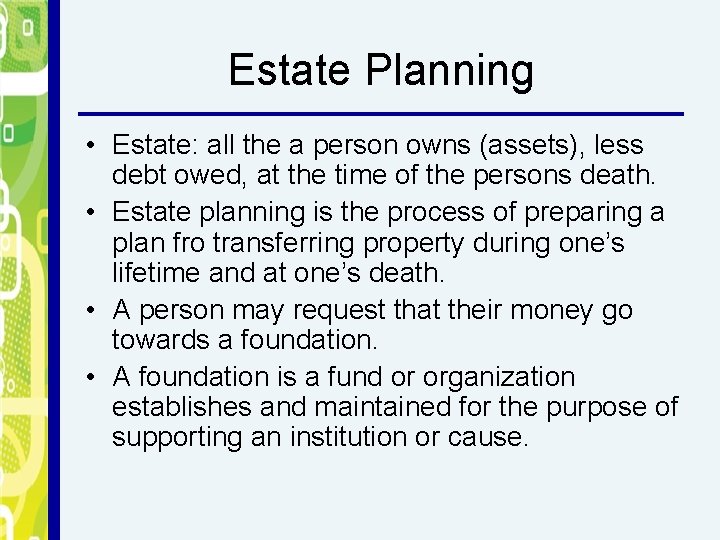 Estate Planning • Estate: all the a person owns (assets), less debt owed, at