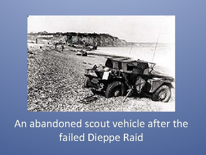 An abandoned scout vehicle after the failed Dieppe Raid 