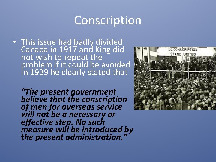 Conscription • This issue had badly divided Canada in 1917 and King did not