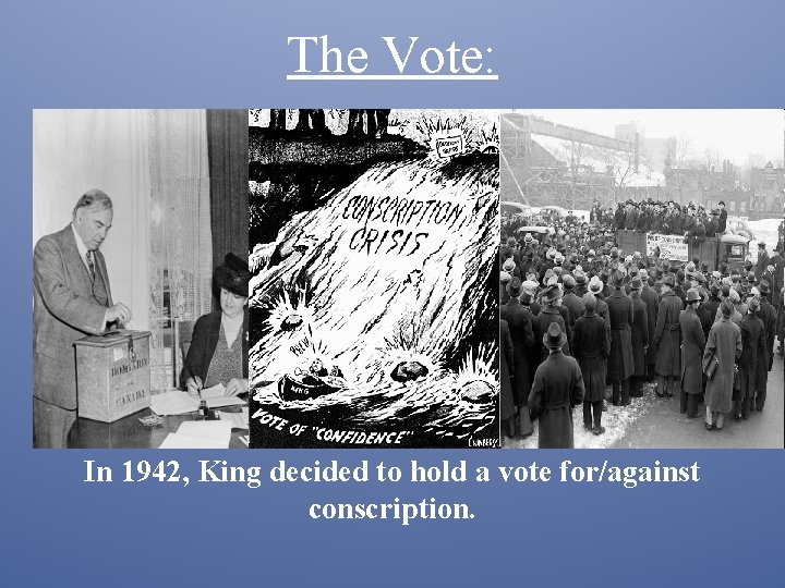 The Vote: In 1942, King decided to hold a vote for/against conscription. 
