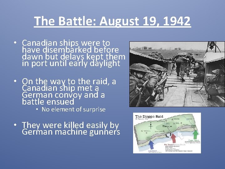 The Battle: August 19, 1942 • Canadian ships were to have disembarked before dawn