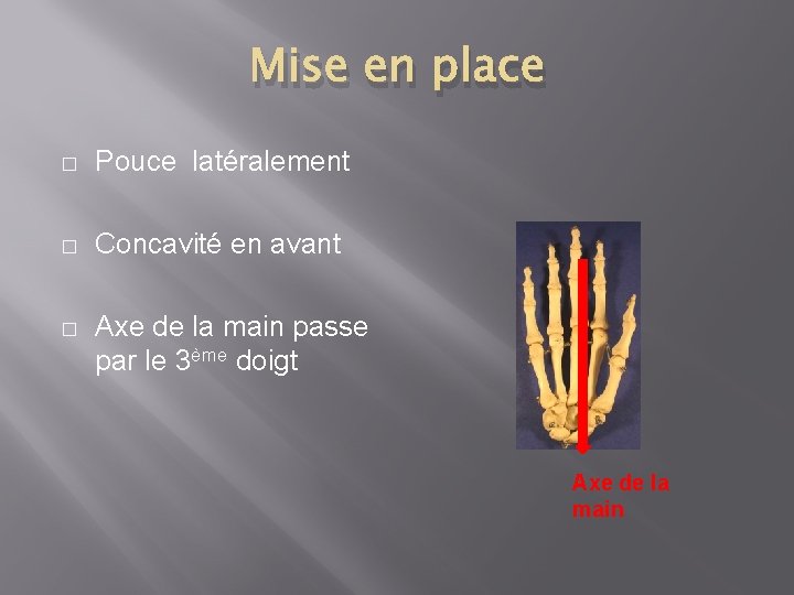 Mise en place � Pouce latéralement � Concavité en avant � Axe de la