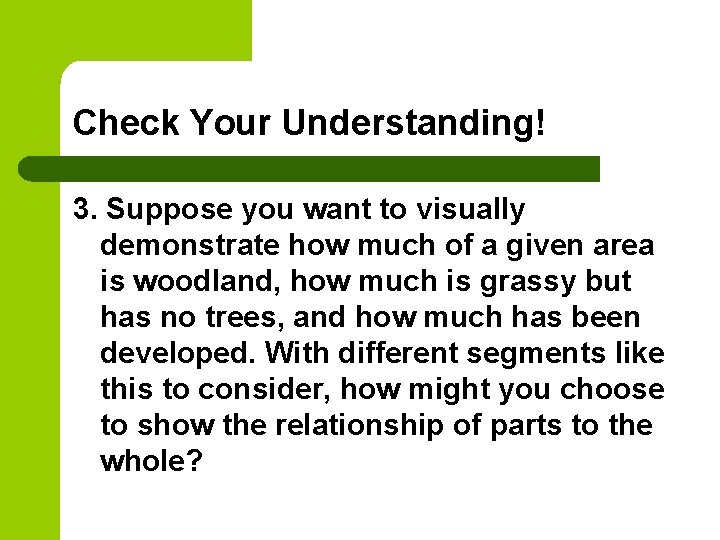 Check Your Understanding! 3. Suppose you want to visually demonstrate how much of a