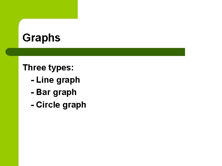 Graphs Three types: - Line graph - Bar graph - Circle graph 
