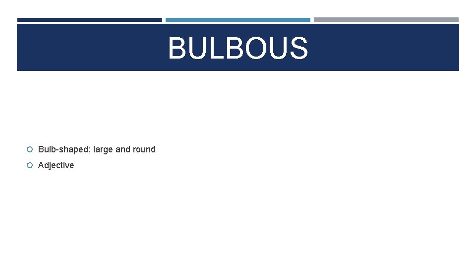 BULBOUS Bulb-shaped; large and round Adjective 