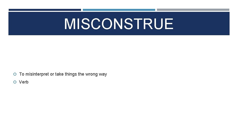 MISCONSTRUE To misinterpret or take things the wrong way Verb 