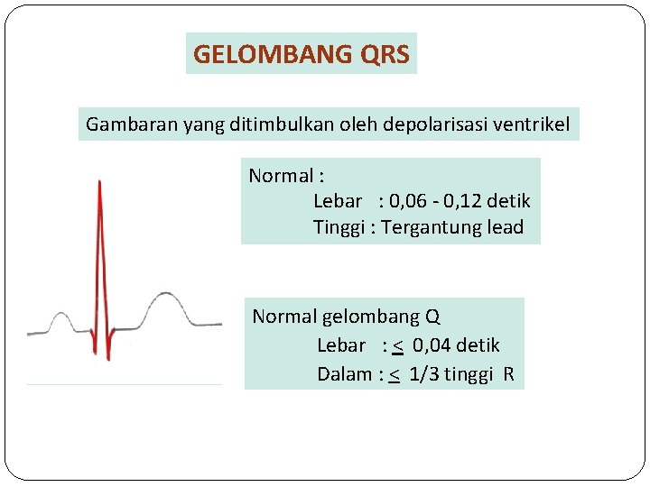 GELOMBANG QRS Gambaran yang ditimbulkan oleh depolarisasi ventrikel Normal : Lebar : 0, 06