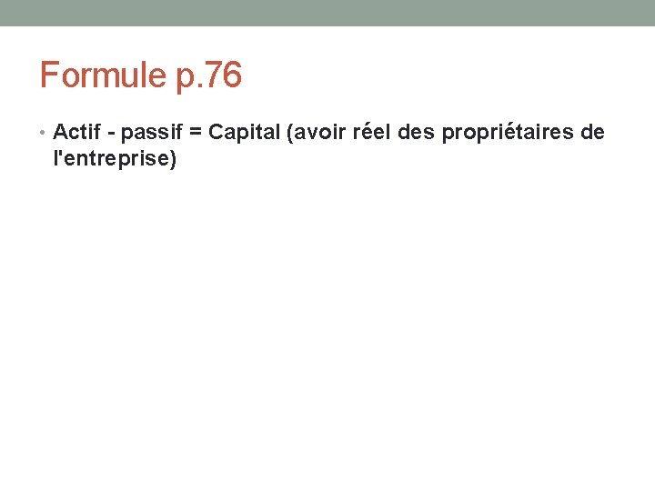 Formule p. 76 • Actif - passif = Capital (avoir réel des propriétaires de