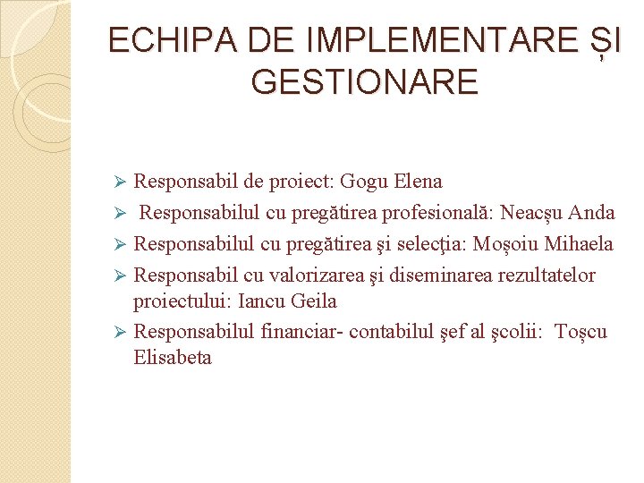 ECHIPA DE IMPLEMENTARE ȘI GESTIONARE Responsabil de proiect: Gogu Elena Ø Responsabilul cu pregătirea