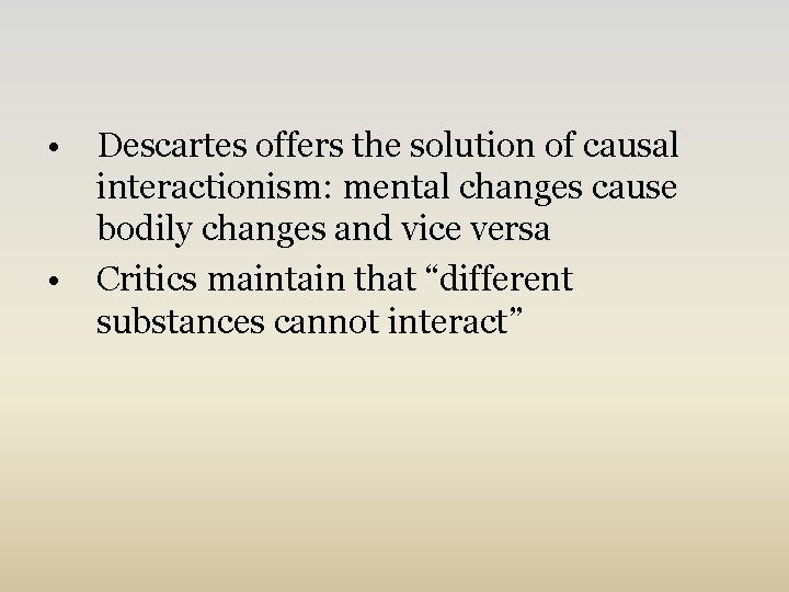  • Descartes offers the solution of causal interactionism: mental changes cause bodily changes