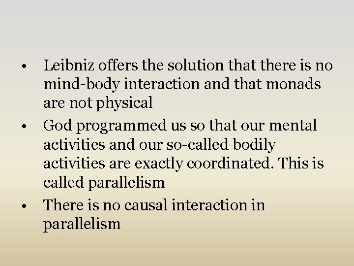  • Leibniz offers the solution that there is no mind-body interaction and that