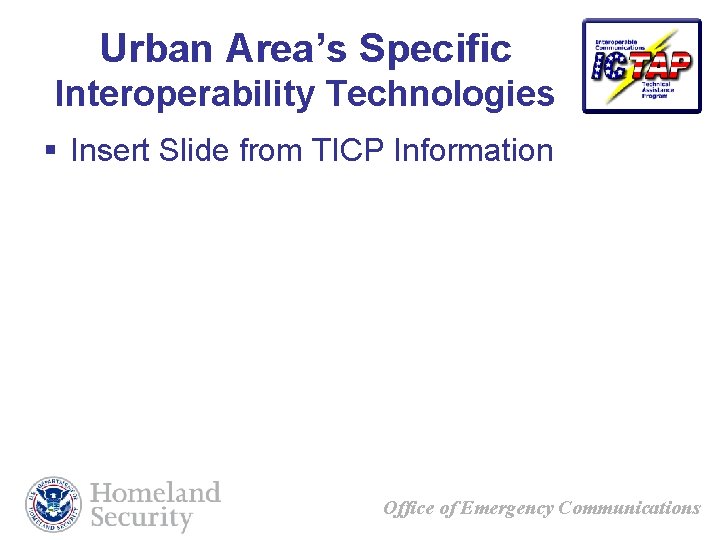 Urban Area’s Specific Interoperability Technologies § Insert Slide from TICP Information Office of Emergency