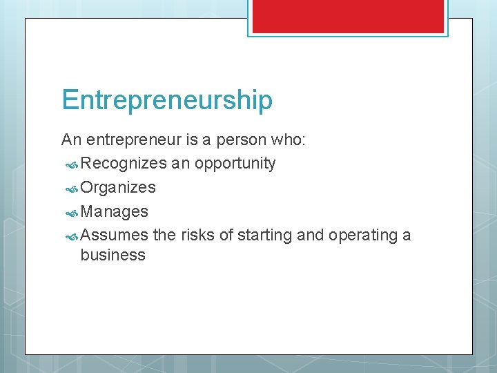 Entrepreneurship An entrepreneur is a person who: Recognizes an opportunity Organizes Manages Assumes the