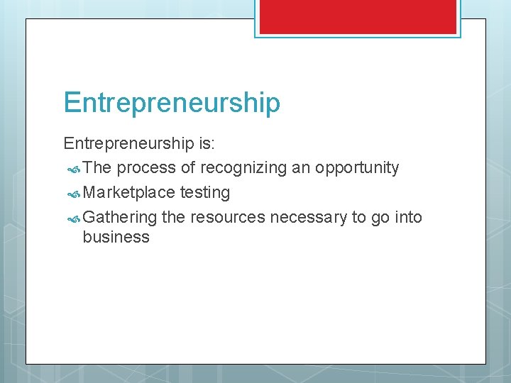 Entrepreneurship is: The process of recognizing an opportunity Marketplace testing Gathering the resources necessary