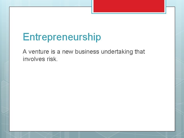 Entrepreneurship A venture is a new business undertaking that involves risk. 