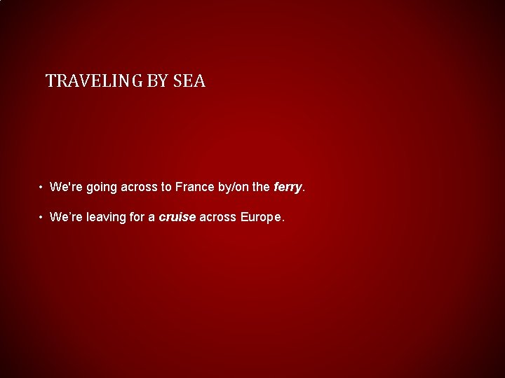 TRAVELING BY SEA • We're going across to France by/on the ferry. • We’re