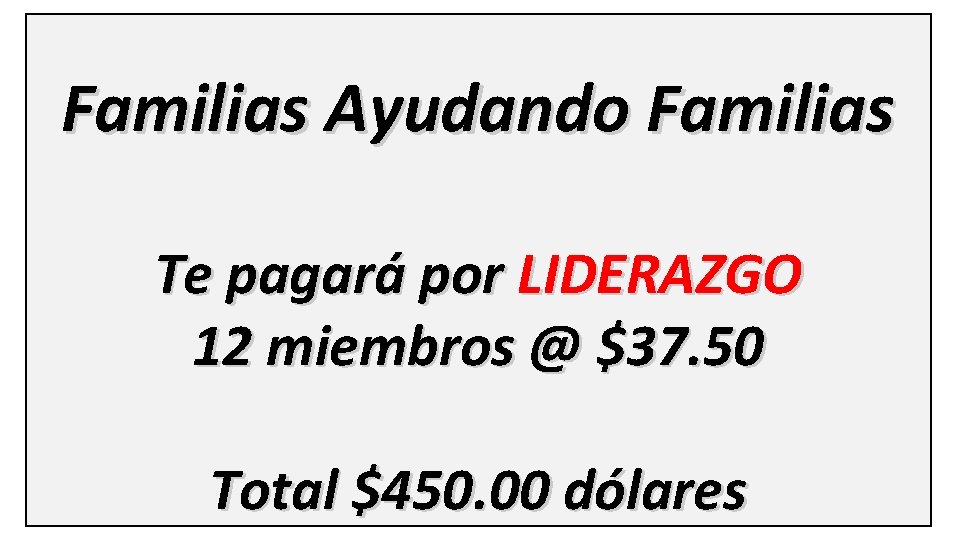 Familias Ayudando Familias Te pagará por LIDERAZGO 12 miembros @ $37. 50 Total $450.