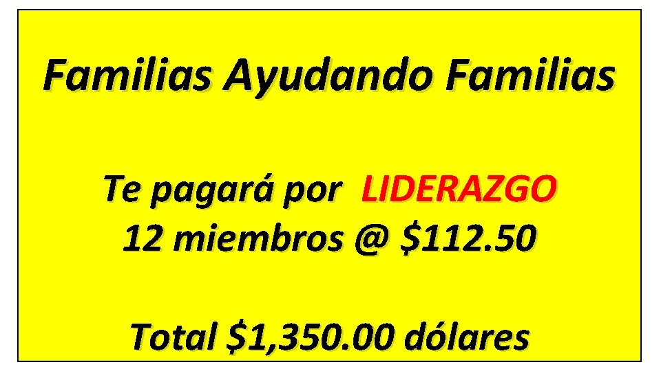 Familias Ayudando Familias Te pagará por LIDERAZGO 12 miembros @ $112. 50 Total $1,