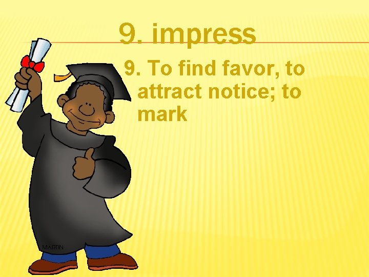 9. impress 9. To find favor, to attract notice; to mark 