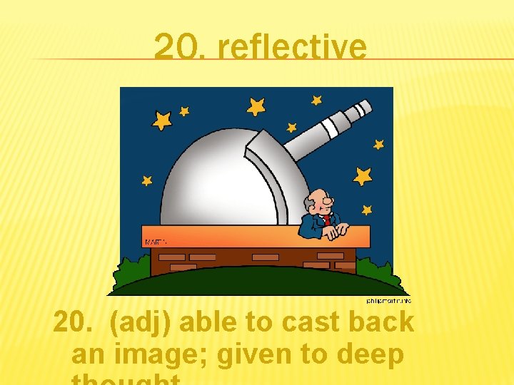 20. reflective 20. (adj) able to cast back an image; given to deep 