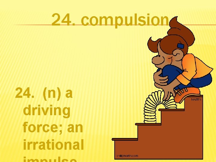 24. compulsion 24. (n) a driving force; an irrational 