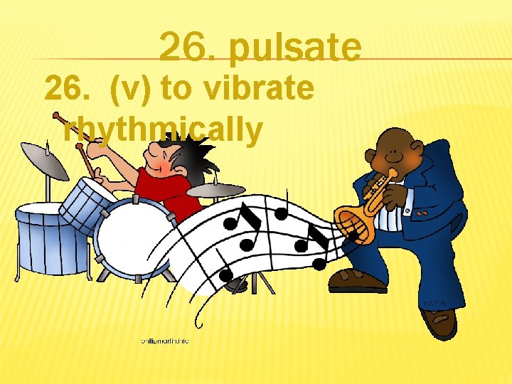 26. pulsate 26. (v) to vibrate rhythmically 