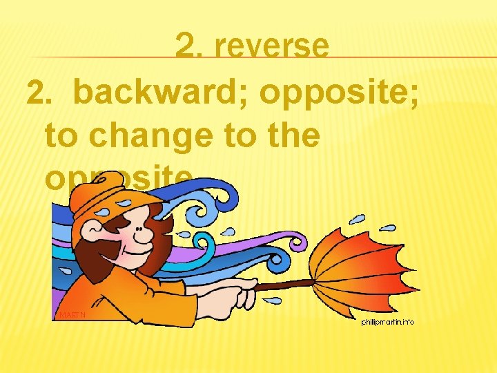 2. reverse 2. backward; opposite; to change to the opposite 