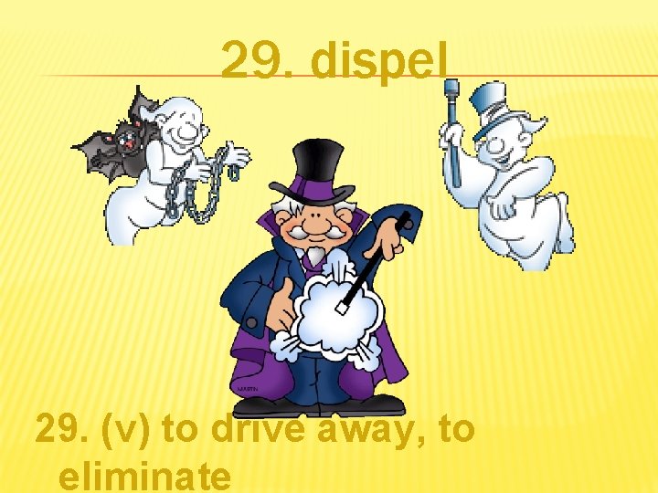 29. dispel 29. (v) to drive away, to eliminate 