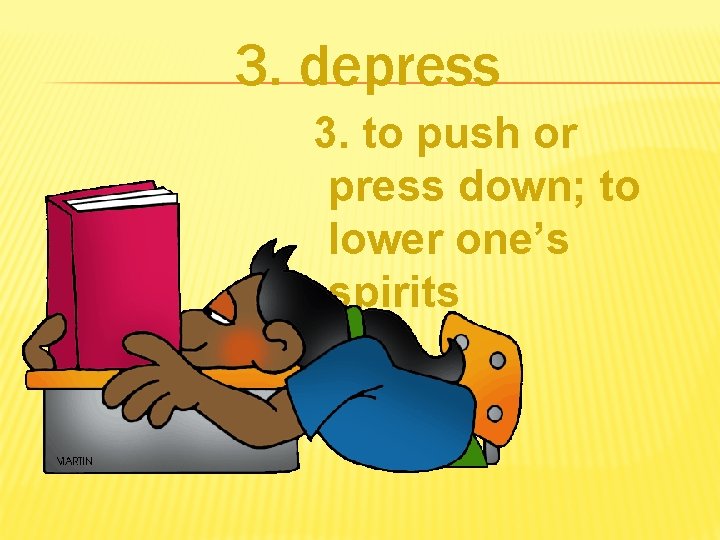 3. depress 3. to push or press down; to lower one’s spirits 