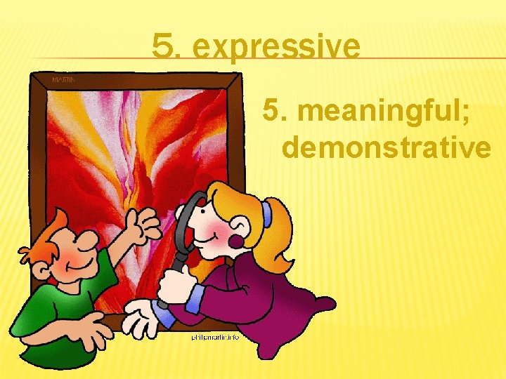 5. expressive 5. meaningful; demonstrative 