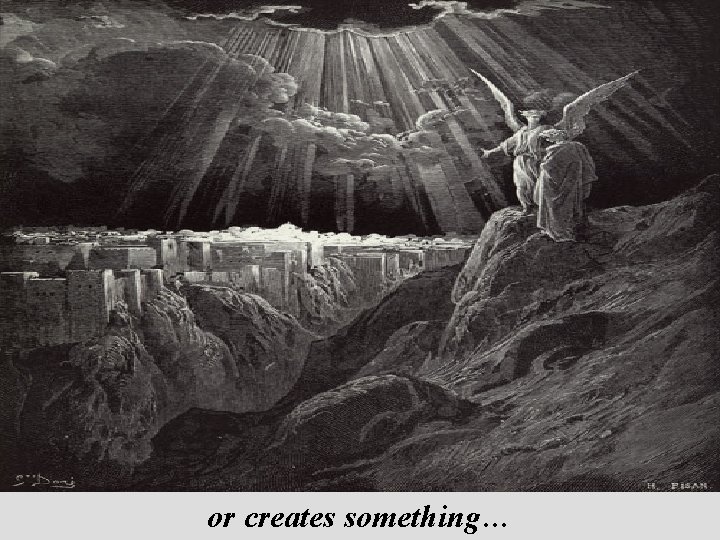 or creates something… 