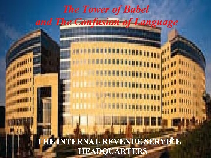 The Tower of Babel and The Confusion of Language THE INTERNAL REVENUE SERVICE HEADQUARTERS