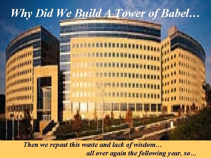 Why Did We Build A Tower of Babel… Then we repeat this waste and