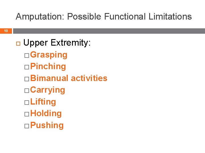 Amputation: Possible Functional Limitations 10 Upper Extremity: �Grasping �Pinching �Bimanual �Carrying �Lifting �Holding �Pushing