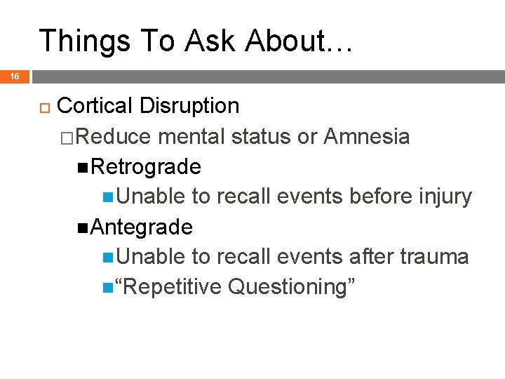 Things To Ask About… 16 Cortical Disruption �Reduce mental status or Amnesia Retrograde Unable
