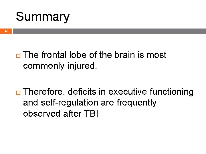 Summary 37 The frontal lobe of the brain is most commonly injured. Therefore, deficits