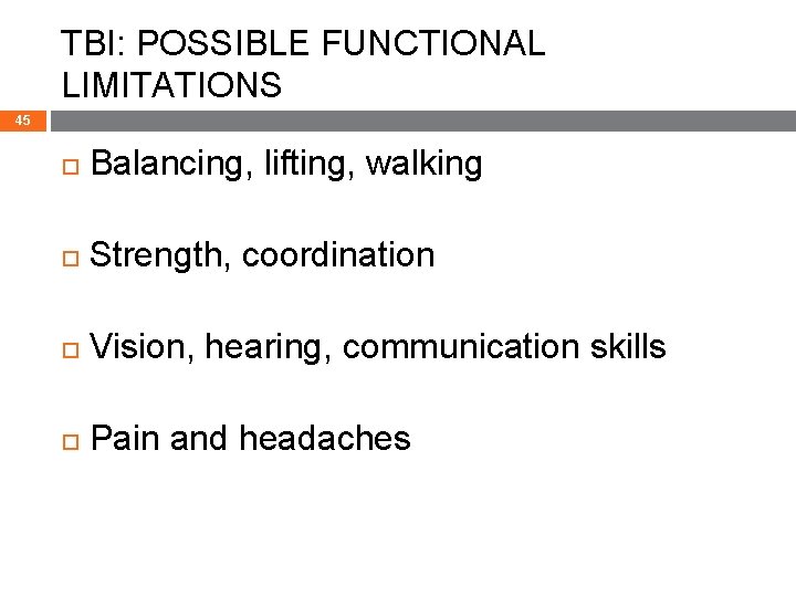 TBI: POSSIBLE FUNCTIONAL LIMITATIONS 45 Balancing, lifting, walking Strength, coordination Vision, hearing, communication skills