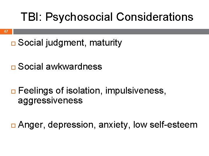 TBI: Psychosocial Considerations 47 Social judgment, maturity Social awkwardness Feelings of isolation, impulsiveness, aggressiveness